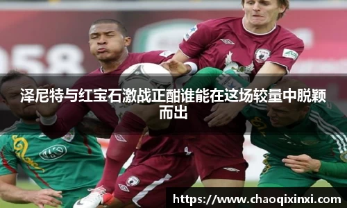 泽尼特与红宝石激战正酣谁能在这场较量中脱颖而出