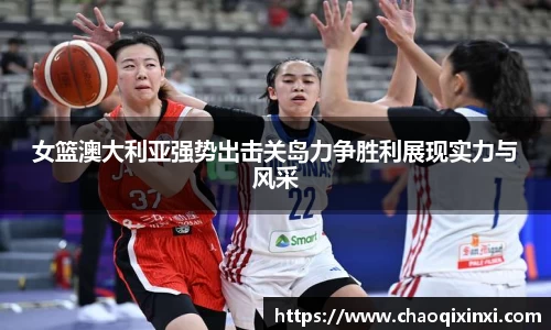 女篮澳大利亚强势出击关岛力争胜利展现实力与风采