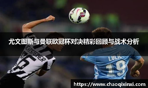 尤文图斯与曼联欧冠杯对决精彩回顾与战术分析