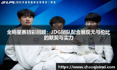全明星赛精彩回顾：JDG团队配合展现无与伦比的默契与实力