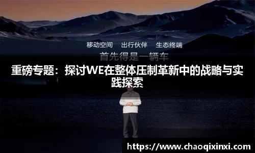 重磅专题：探讨WE在整体压制革新中的战略与实践探索