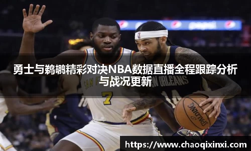 勇士与鹈鹕精彩对决NBA数据直播全程跟踪分析与战况更新