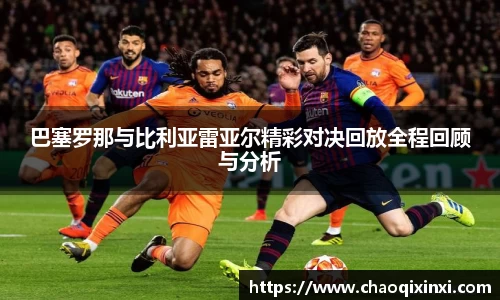 巴塞罗那与比利亚雷亚尔精彩对决回放全程回顾与分析